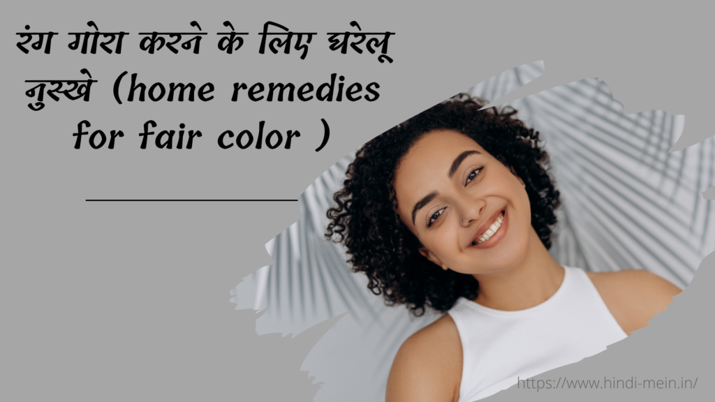 रंग गोरा करने के लिए घरेलू नुस्खे (home remedies for fair color )
